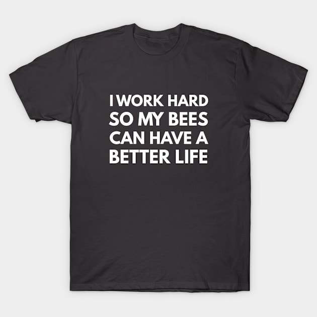 I Work Hard So My Bees Can Have A Better Life T-Shirt by Den's Designs